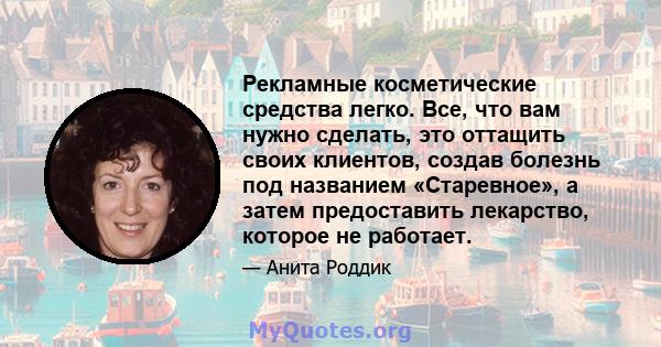 Рекламные косметические средства легко. Все, что вам нужно сделать, это оттащить своих клиентов, создав болезнь под названием «Старевное», а затем предоставить лекарство, которое не работает.