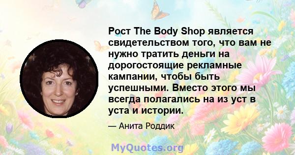 Рост The Body Shop является свидетельством того, что вам не нужно тратить деньги на дорогостоящие рекламные кампании, чтобы быть успешными. Вместо этого мы всегда полагались на из уст в уста и истории.