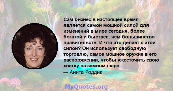 Сам бизнес в настоящее время является самой мощной силой для изменений в мире сегодня, более богатой и быстрее, чем большинство правительств. И что это делает с этой силой? Он использует свободную торговлю, самое мощное 