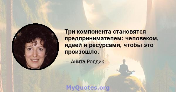 Три компонента становятся предпринимателем: человеком, идеей и ресурсами, чтобы это произошло.