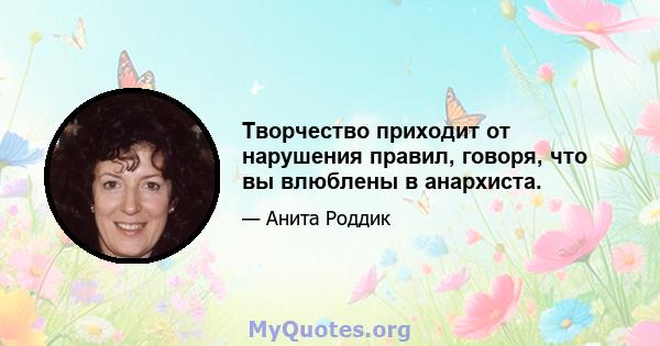 Творчество приходит от нарушения правил, говоря, что вы влюблены в анархиста.