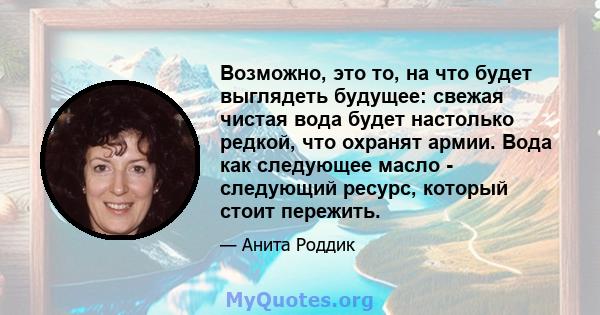 Возможно, это то, на что будет выглядеть будущее: свежая чистая вода будет настолько редкой, что охранят армии. Вода как следующее масло - следующий ресурс, который стоит пережить.