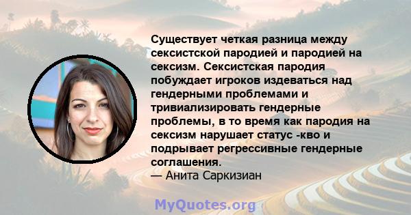 Существует четкая разница между сексистской пародией и пародией на сексизм. Сексистская пародия побуждает игроков издеваться над гендерными проблемами и тривиализировать гендерные проблемы, в то время как пародия на