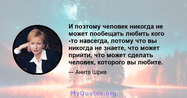 И поэтому человек никогда не может пообещать любить кого -то навсегда, потому что вы никогда не знаете, что может прийти, что может сделать человек, которого вы любите.