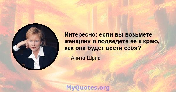 Интересно: если вы возьмете женщину и подведете ее к краю, как она будет вести себя?