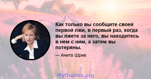 Как только вы сообщите своей первой лжи, в первый раз, когда вы лжете за него, вы находитесь в нем с ним, а затем вы потеряны.