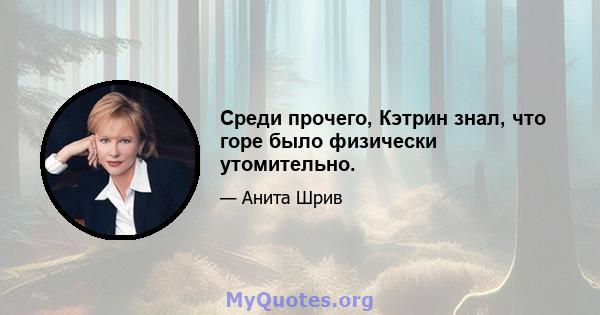 Среди прочего, Кэтрин знал, что горе было физически утомительно.