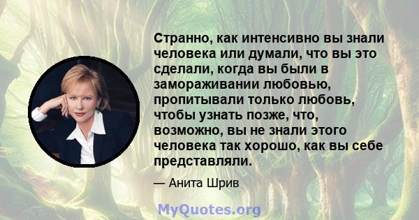 Странно, как интенсивно вы знали человека или думали, что вы это сделали, когда вы были в замораживании любовью, пропитывали только любовь, чтобы узнать позже, что, возможно, вы не знали этого человека так хорошо, как