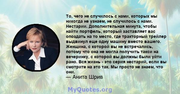 То, чего не случилось с нами, которых мы никогда не узнаем, не случилось с нами. Нестарии. Дополнительная минута, чтобы найти портфель, который заставляет вас опоздать на то место, где тракторный трейлер выдвинул еще