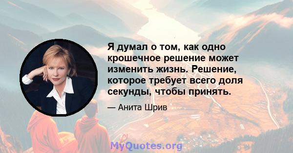 Я думал о том, как одно крошечное решение может изменить жизнь. Решение, которое требует всего доля секунды, чтобы принять.