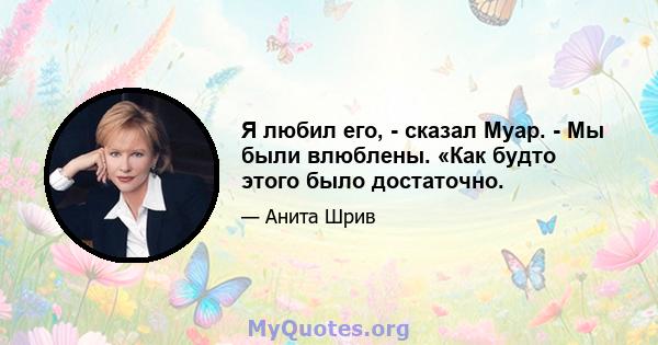 Я любил его, - сказал Муар. - Мы были влюблены. «Как будто этого было достаточно.