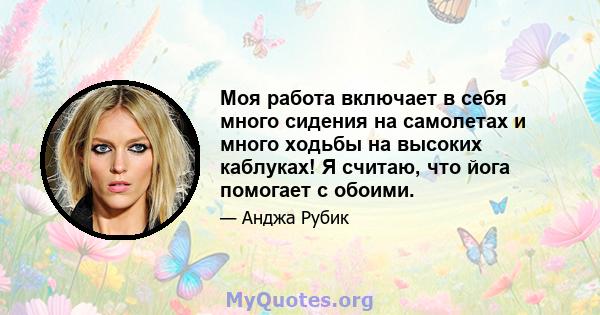 Моя работа включает в себя много сидения на самолетах и ​​много ходьбы на высоких каблуках! Я считаю, что йога помогает с обоими.