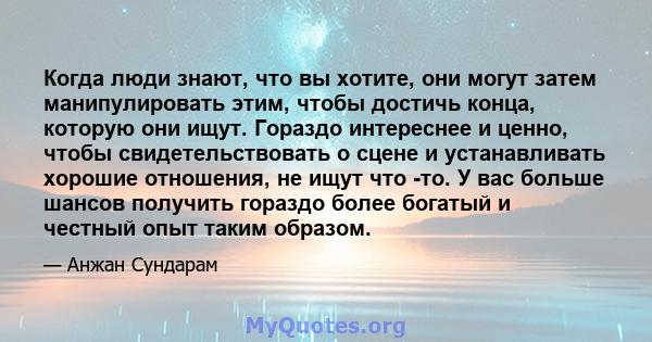 Когда люди знают, что вы хотите, они могут затем манипулировать этим, чтобы достичь конца, которую они ищут. Гораздо интереснее и ценно, чтобы свидетельствовать о сцене и устанавливать хорошие отношения, не ищут что