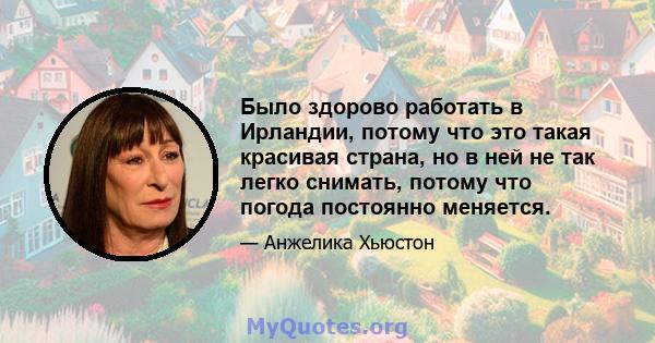 Было здорово работать в Ирландии, потому что это такая красивая страна, но в ней не так легко снимать, потому что погода постоянно меняется.