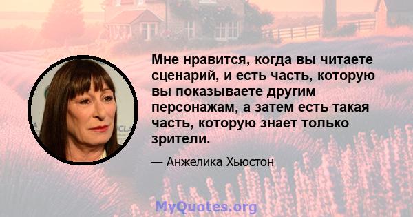 Мне нравится, когда вы читаете сценарий, и есть часть, которую вы показываете другим персонажам, а затем есть такая часть, которую знает только зрители.