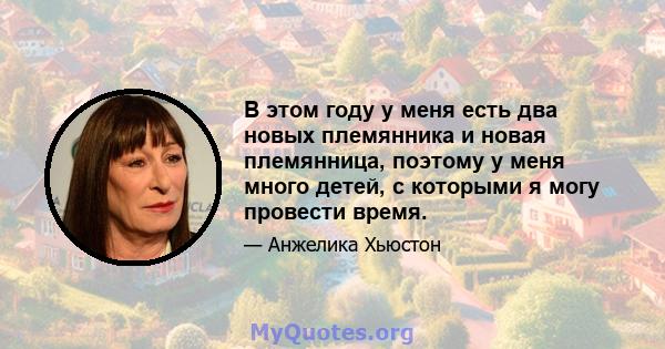 В этом году у меня есть два новых племянника и новая племянница, поэтому у меня много детей, с которыми я могу провести время.