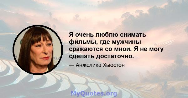 Я очень люблю снимать фильмы, где мужчины сражаются со мной. Я не могу сделать достаточно.