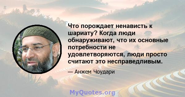 Что порождает ненависть к шариату? Когда люди обнаруживают, что их основные потребности не удовлетворяются, люди просто считают это несправедливым.