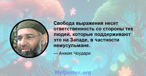 Свобода выражения несет ответственность со стороны тех людей, которые поддерживают это на Западе, в частности немусульмане.