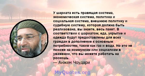 У шариата есть правящая система, экономическая система, политика и социальная система, внешнюю политику и судебную систему, которая должна быть реализована, вы знаете, весь пакет. В соответствии с шариатом, еда, укрытие 