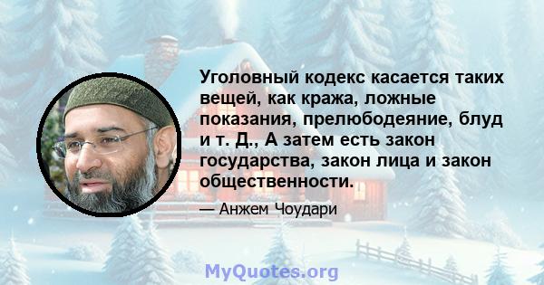 Уголовный кодекс касается таких вещей, как кража, ложные показания, прелюбодеяние, блуд и т. Д., А затем есть закон государства, закон лица и закон общественности.