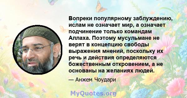 Вопреки популярному заблуждению, ислам не означает мир, а означает подчинение только командам Аллаха. Поэтому мусульмане не верят в концепцию свободы выражения мнений, поскольку их речь и действия определяются