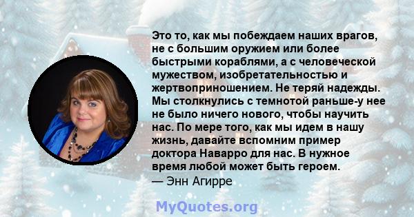 Это то, как мы побеждаем наших врагов, не с большим оружием или более быстрыми кораблями, а с человеческой мужеством, изобретательностью и жертвоприношением. Не теряй надежды. Мы столкнулись с темнотой раньше-у нее не