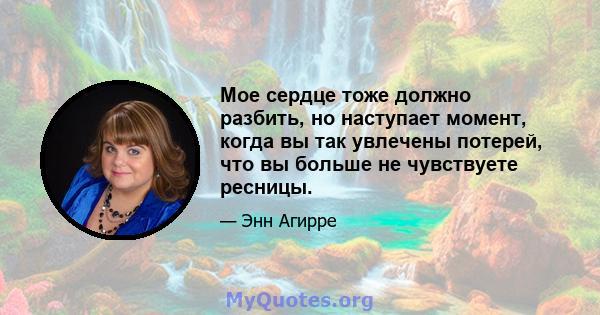 Мое сердце тоже должно разбить, но наступает момент, когда вы так увлечены потерей, что вы больше не чувствуете ресницы.