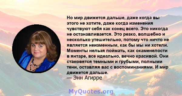 Но мир движется дальше, даже когда вы этого не хотите, даже когда изменения чувствуют себя как конец всего. Это никогда не останавливается. Это резко, волшебно и несколько утешительно, потому что ничто не является