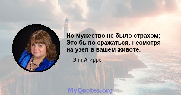 Но мужество не было страхом; Это было сражаться, несмотря на узел в вашем животе.