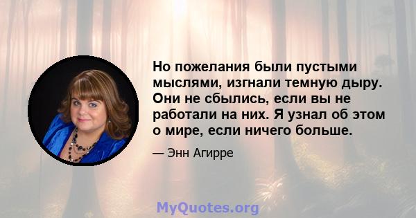 Но пожелания были пустыми мыслями, изгнали темную дыру. Они не сбылись, если вы не работали на них. Я узнал об этом о мире, если ничего больше.