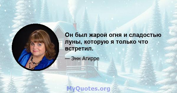 Он был жарой огня и сладостью луны, которую я только что встретил.