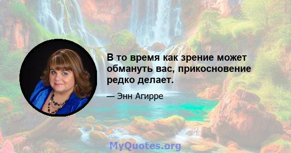 В то время как зрение может обмануть вас, прикосновение редко делает.