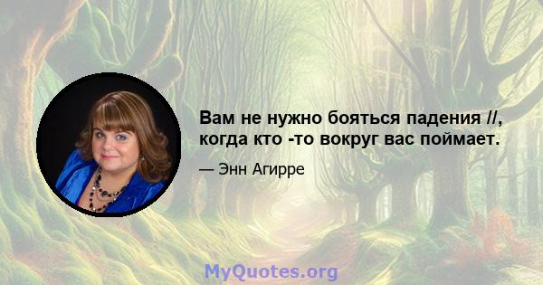 Вам не нужно бояться падения //, когда кто -то вокруг вас поймает.