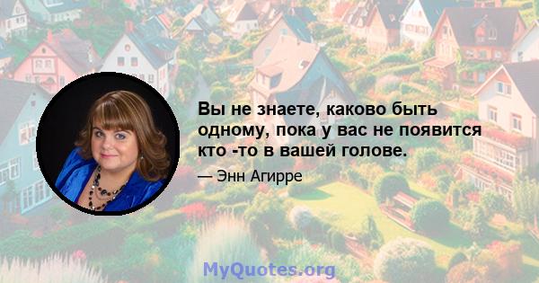 Вы не знаете, каково быть одному, пока у вас не появится кто -то в вашей голове.