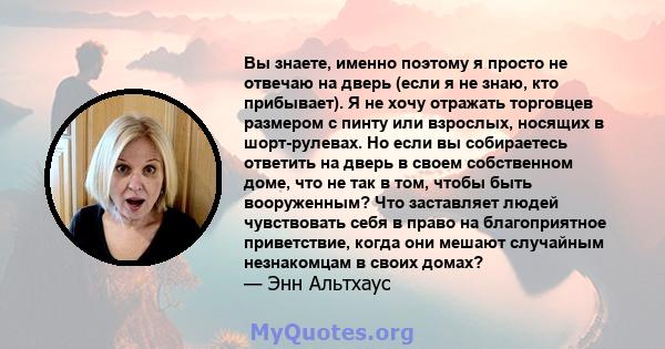 Вы знаете, именно поэтому я просто не отвечаю на дверь (если я не знаю, кто прибывает). Я не хочу отражать торговцев размером с пинту или взрослых, носящих в шорт-рулевах. Но если вы собираетесь ответить на дверь в