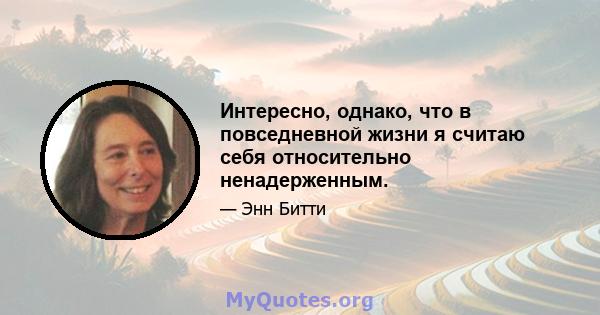 Интересно, однако, что в повседневной жизни я считаю себя относительно ненадерженным.