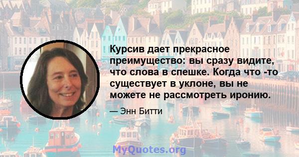 Курсив дает прекрасное преимущество: вы сразу видите, что слова в спешке. Когда что -то существует в уклоне, вы не можете не рассмотреть иронию.