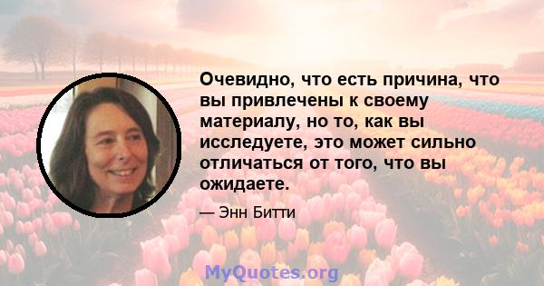 Очевидно, что есть причина, что вы привлечены к своему материалу, но то, как вы исследуете, это может сильно отличаться от того, что вы ожидаете.