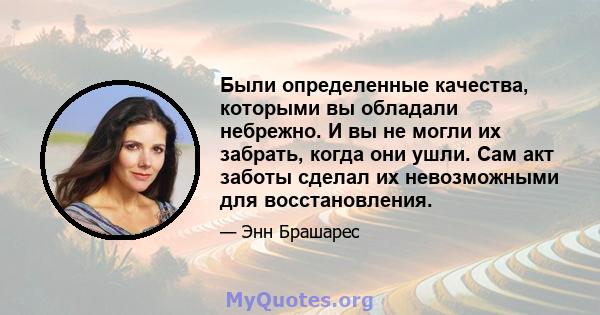 Были определенные качества, которыми вы обладали небрежно. И вы не могли их забрать, когда они ушли. Сам акт заботы сделал их невозможными для восстановления.