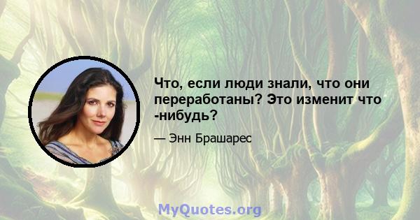 Что, если люди знали, что они переработаны? Это изменит что -нибудь?