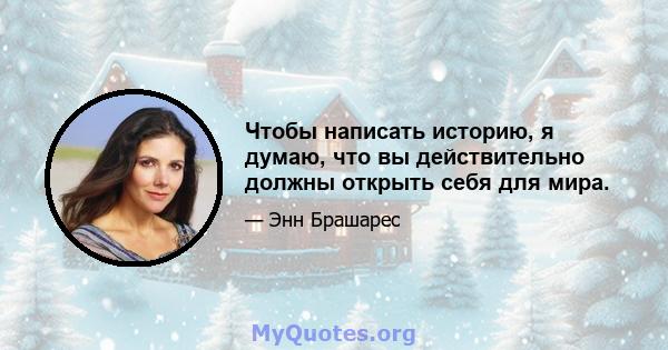 Чтобы написать историю, я думаю, что вы действительно должны открыть себя для мира.