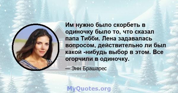 Им нужно было скорбеть в одиночку было то, что сказал папа Тибби. Лена задавалась вопросом, действительно ли был какой -нибудь выбор в этом. Все огорчили в одиночку.