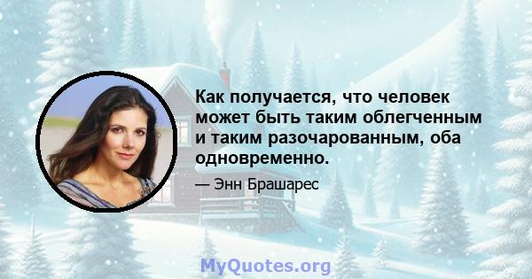 Как получается, что человек может быть таким облегченным и таким разочарованным, оба одновременно.