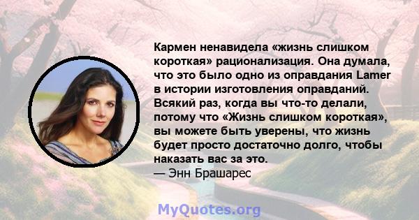 Кармен ненавидела «жизнь слишком короткая» рационализация. Она думала, что это было одно из оправдания Lamer в истории изготовления оправданий. Всякий раз, когда вы что-то делали, потому что «Жизнь слишком короткая», вы 