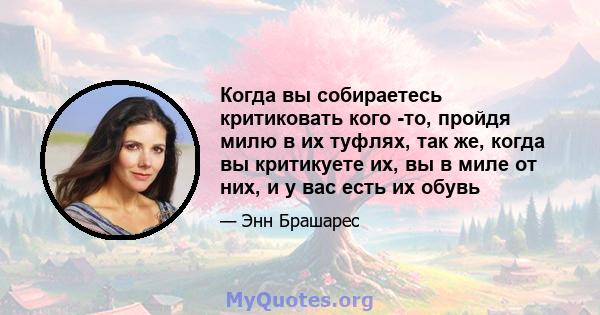 Когда вы собираетесь критиковать кого -то, пройдя милю в их туфлях, так же, когда вы критикуете их, вы в миле от них, и у вас есть их обувь