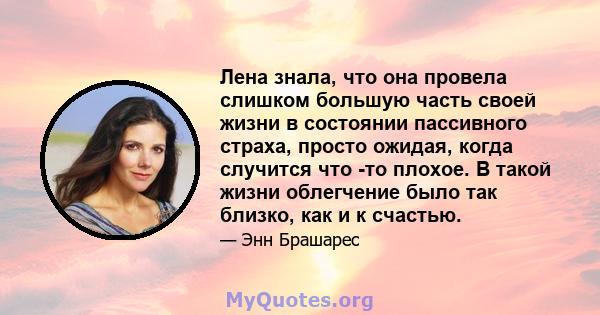 Лена знала, что она провела слишком большую часть своей жизни в состоянии пассивного страха, просто ожидая, когда случится что -то плохое. В такой жизни облегчение было так близко, как и к счастью.