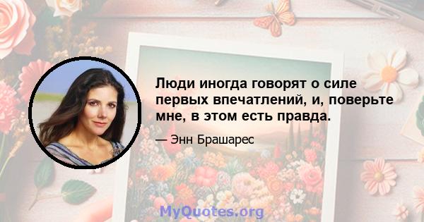 Люди иногда говорят о силе первых впечатлений, и, поверьте мне, в этом есть правда.