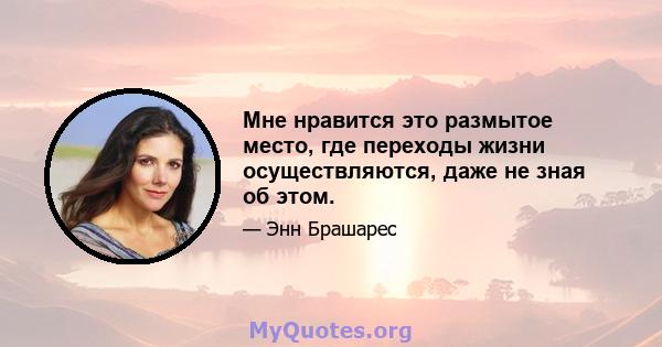 Мне нравится это размытое место, где переходы жизни осуществляются, даже не зная об этом.