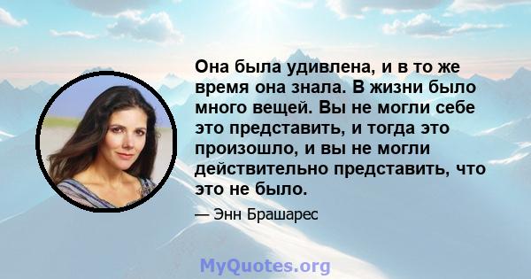 Она была удивлена, и в то же время она знала. В жизни было много вещей. Вы не могли себе это представить, и тогда это произошло, и вы не могли действительно представить, что это не было.